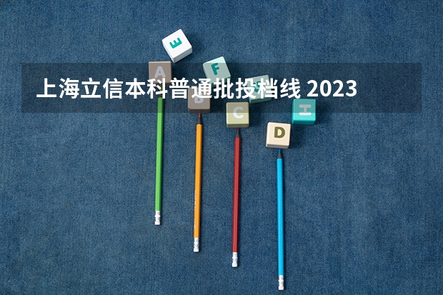 上海立信本科普通批投档线 2023上海普通批次投档分数线