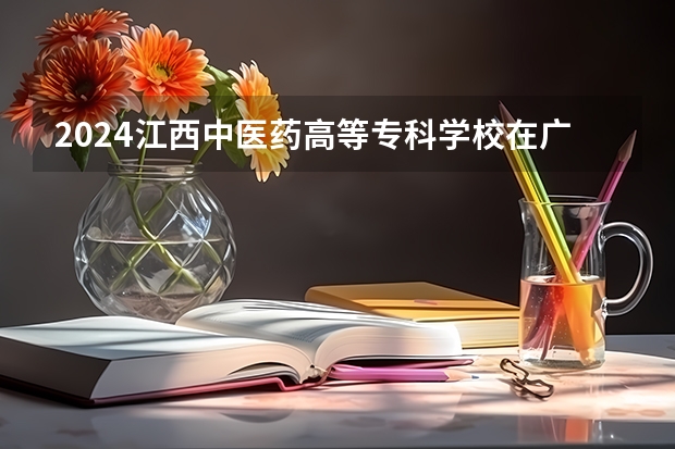 2024江西中医药高等专科学校在广东高考招生计划介绍