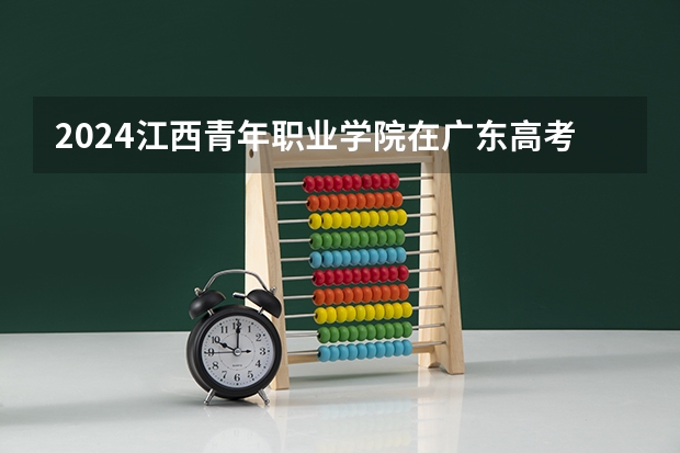 2024江西青年职业学院在广东高考招生计划介绍