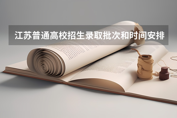江苏普通高校招生录取批次和时间安排公布!（今天江苏省专科批录取结果出了一部分人，而我没有，是不是说明我没有被第一志愿录取？）
