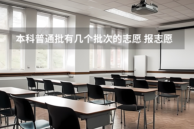 本科普通批有几个批次的志愿 报志愿可以报几个学校几个专业