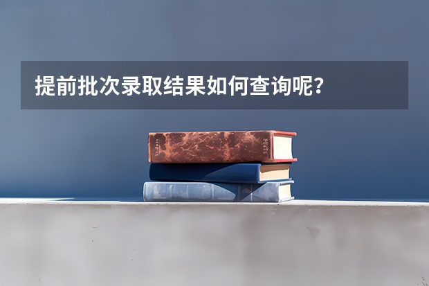 提前批次录取结果如何查询呢？