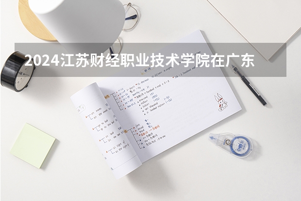 2024江苏财经职业技术学院在广东高考招生计划介绍