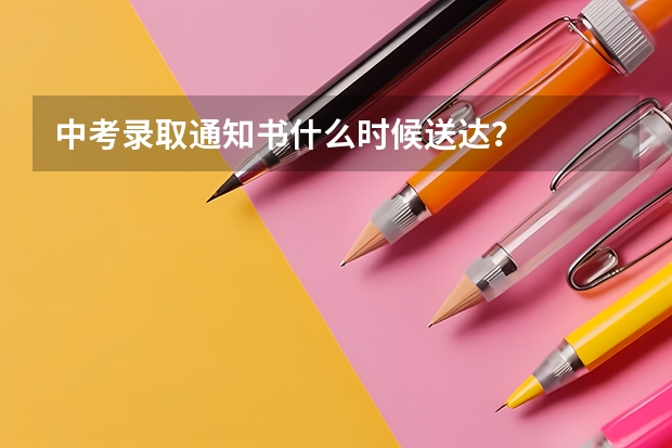 中考录取通知书什么时候送达？