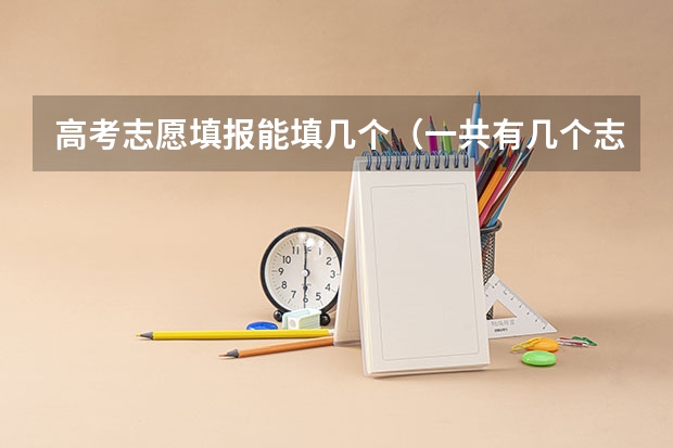 高考志愿填报能填几个（一共有几个志愿可以填）