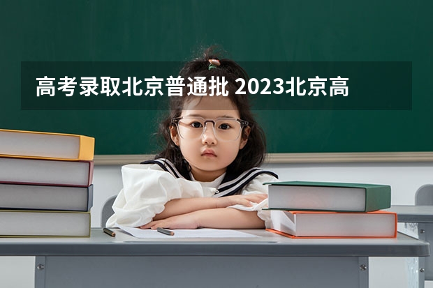 高考录取北京普通批 2023北京高考一本录取线