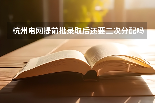 杭州电网提前批录取后还要二次分配吗