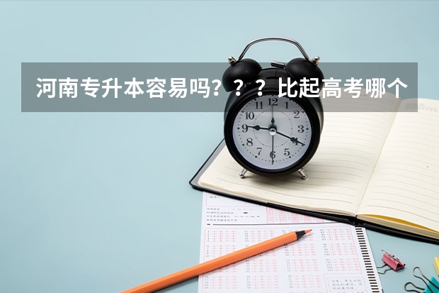河南专升本容易吗？？？比起高考哪个容易？？？