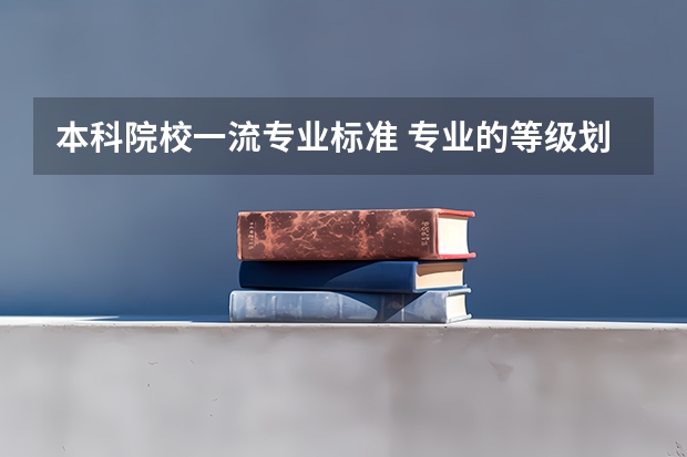 本科院校一流专业标准 专业的等级划分是怎样的啊？