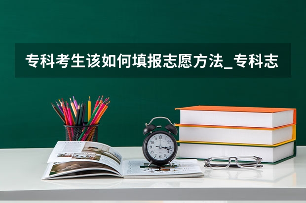 专科考生该如何填报志愿方法_专科志愿填报有哪些技巧