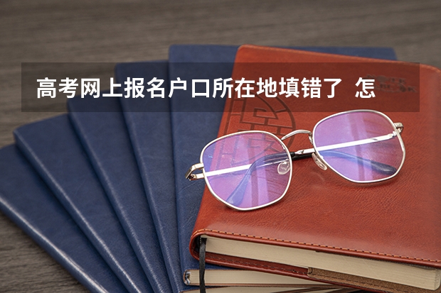 高考网上报名户口所在地填错了  怎么改  急！！！