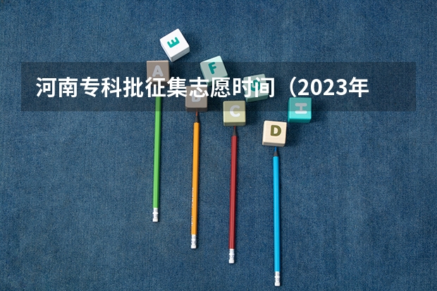 河南专科批征集志愿时间（2023年河南专科批征集志愿时间）