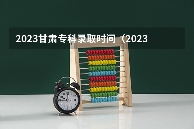 2023甘肃专科录取时间（2023甘肃高职录取时间）