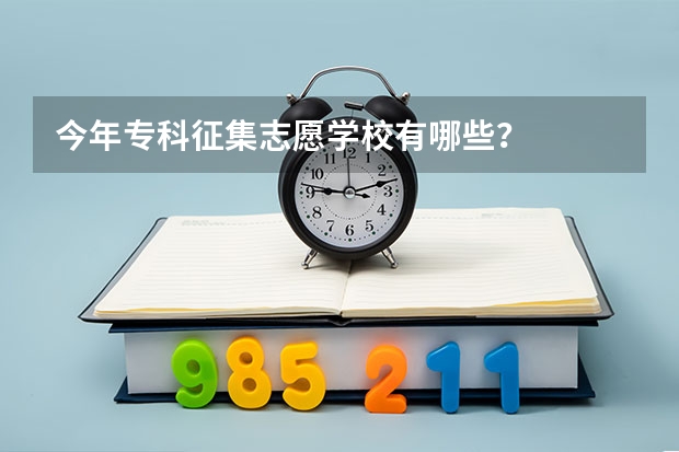 今年专科征集志愿学校有哪些？