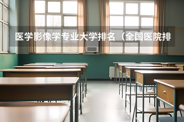 医学影像学专业大学排名（全国医院排名最新排名表）
