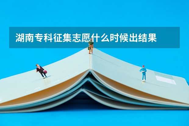 湖南专科征集志愿什么时候出结果