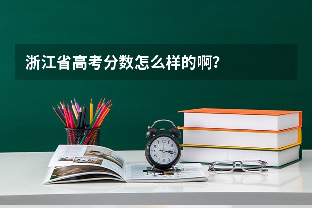 浙江省高考分数怎么样的啊？