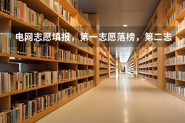 电网志愿填报，第一志愿落榜，第二志愿还有希望吗?