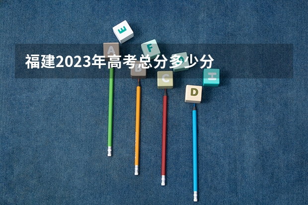 福建2023年高考总分多少分