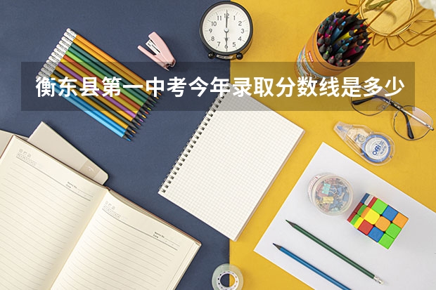 衡东县第一中考今年录取分数线是多少？
