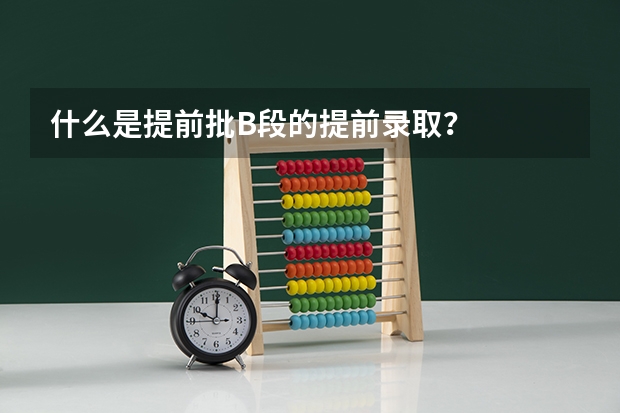什么是提前批B段的提前录取？