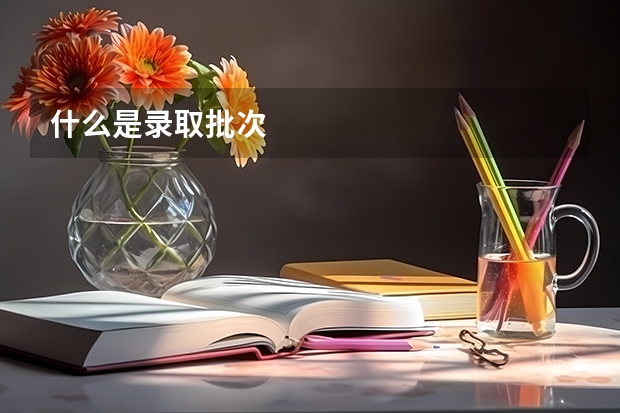什么是录取批次