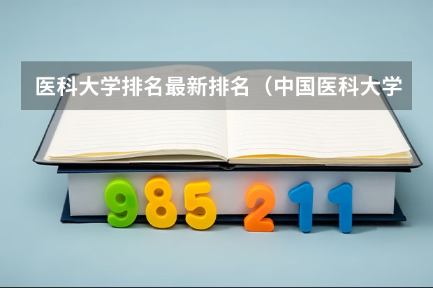 医科大学排名最新排名（中国医科大学排名全国）