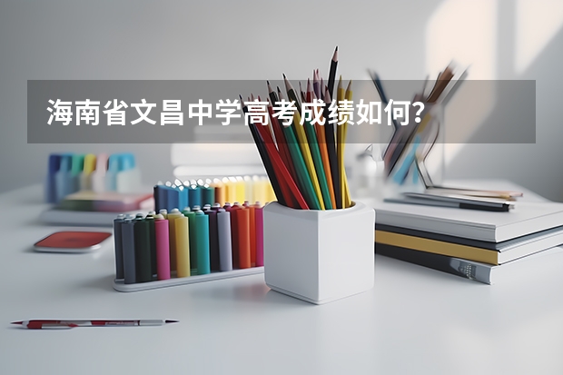 海南省文昌中学高考成绩如何？