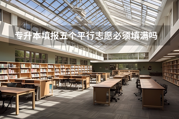 专升本填报五个平行志愿必须填满吗