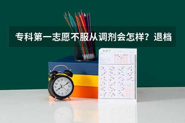 专科第一志愿不服从调剂会怎样？退档了之后第二志愿有用吗？