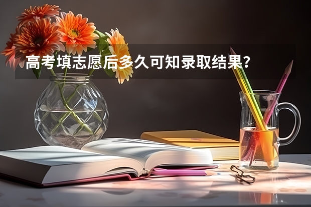 高考填志愿后多久可知录取结果？