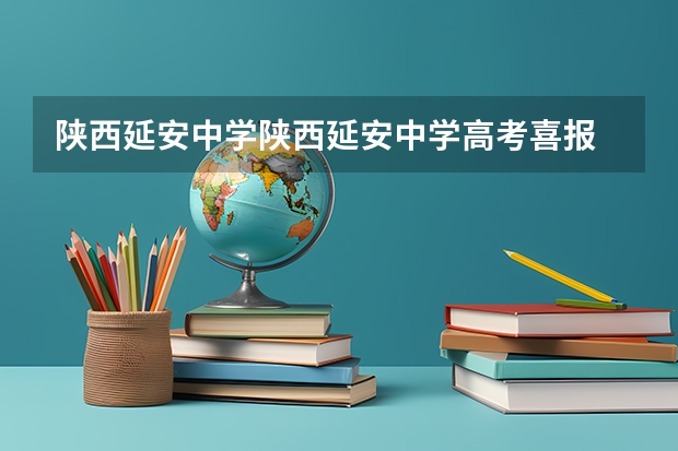 陕西延安中学陕西延安中学高考喜报 深圳坪地中学升学率