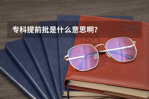 专科提前批是什么意思啊？