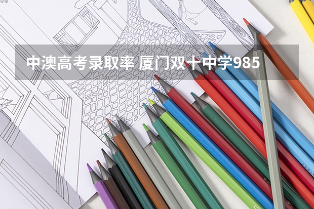 中澳高考录取率 厦门双十中学985录取人数