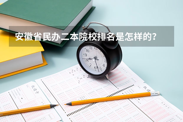 安徽省民办二本院校排名是怎样的？ 安徽省有几所二本的大学？
