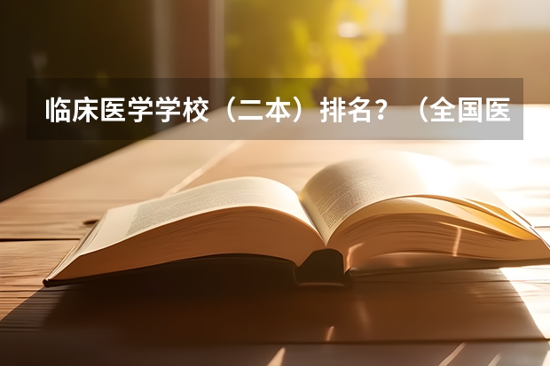 临床医学学校（二本）排名？（全国医学类大学排名）