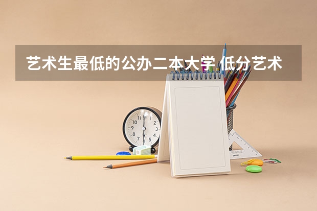 艺术生最低的公办二本大学 低分艺术生捡漏的二本大学