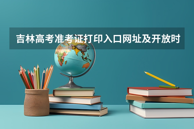 吉林高考准考证打印入口网址及开放时间安排(长沙高考准考证发放时间及打印查询网址平台入口)