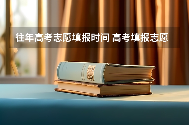 往年高考志愿填报时间 高考填报志愿的时间