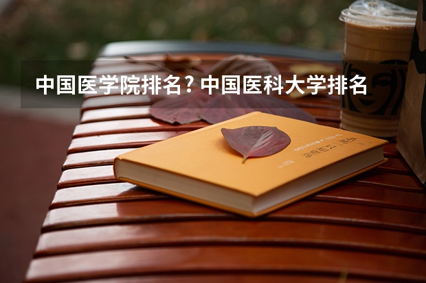 中国医学院排名? 中国医科大学排名前十