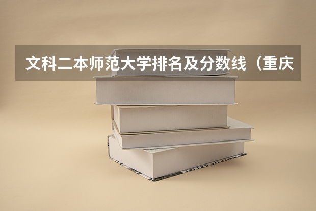 文科二本师范大学排名及分数线（重庆师范大学二本录取分数线）