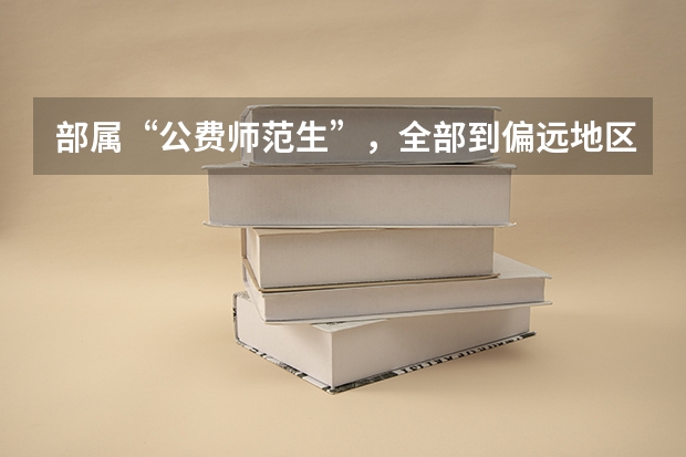 部属“公费师范生”，全部到偏远地区的中小学校任教，这传达了什么信息？