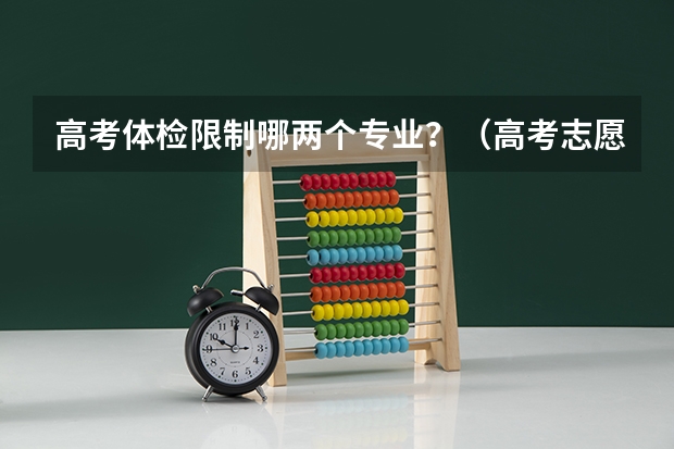 高考体检限制哪两个专业？（高考志愿专业代号）