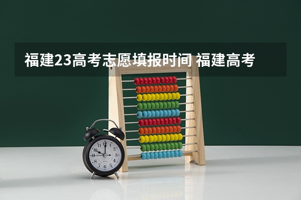 福建23高考志愿填报时间 福建高考志愿填报时间2023年时间表