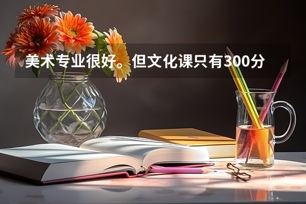 美术专业很好。但文化课只有300分左右，怎么办？