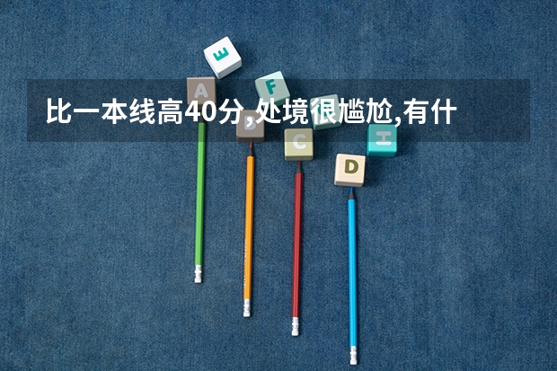 比一本线高40分,处境很尴尬,有什么好的大学推荐?