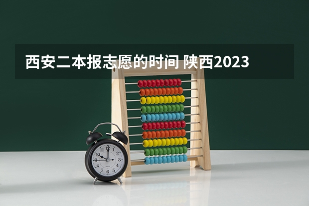 西安二本报志愿的时间 陕西2023高考二本志愿填报时间