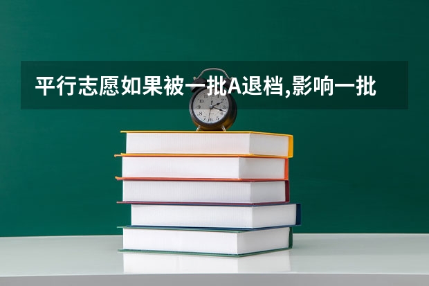 平行志愿如果被一批A退档,影响一批B的录取吗
