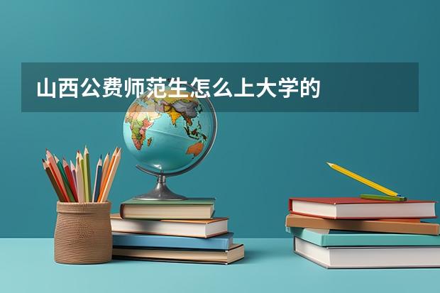 山西公费师范生怎么上大学的