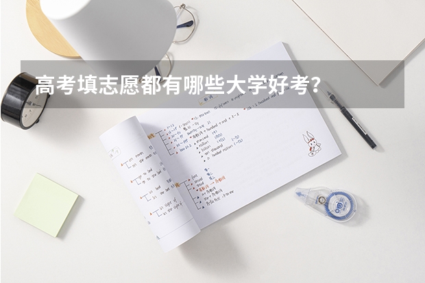 高考填志愿都有哪些大学好考？
